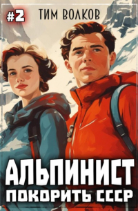 Тим Волков - Альпинист. Покорить СССР. Книга 2