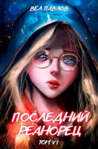 Вел Павлов - Последний реанорец. Том VI