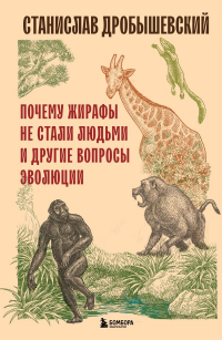 Станислав Дробышевский - Почему жирафы не стали людьми и другие вопросы эволюции