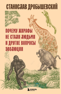 Станислав Дробышевский - Почему жирафы не стали людьми и другие вопросы эволюции