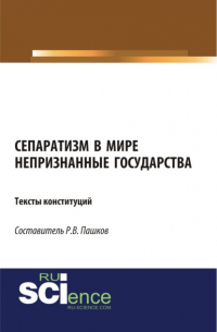 Роман Викторович Пашков - Сепаратизм в мире. Непризнанные государства. Тексты конституций. (Магистратура). Нормативная литература.