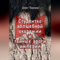 Олег Ткачев - Студентка волшебной академии и тайные враги империи