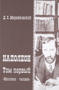 Дмитрий Мережковский - Наполеон. В 2-х томах. Том 1. «Наполеон - человек»