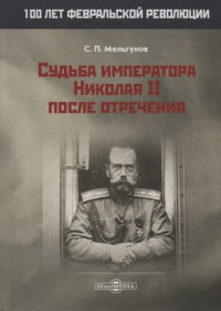 Сергей Мельгунов - Судьба императора Николая II после отречения