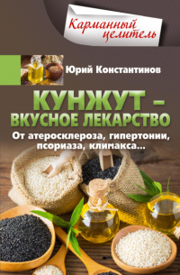 Юрий Константинов - Кунжут – вкусное лекарство. От атеросклероза, гипертонии, псориаза…