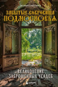 Серегина Мария - Забытые сокровища Подмосковья. Великолепие заброшенных усадеб