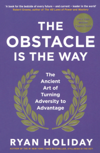 The Obstacle is the Way. The Ancient Art of Turning Adversity to Advantage