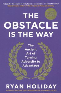Райан Холидей - The Obstacle is the Way. The Ancient Art of Turning Adversity to Advantage