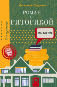 Александр Кукушкин - Роман с риторикой. Повесть-самоучитель