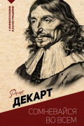 Рене Декарт - Сомневайся во всем. С комментариями и иллюстрациями