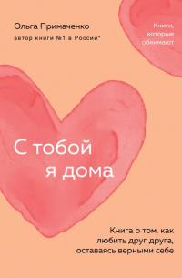Ольга Примаченко - С тобой я дома. Книга о том, как любить друг друга, оставаясь верными себе (покет)