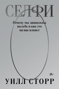 Сторр У. - Селфи. Почему мы зациклены на себе и как это на нас влияет (переиздание)