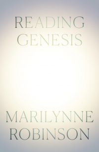 Мэрилин Робинсон - Reading Genesis