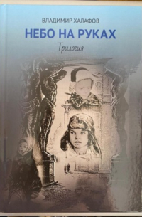 Владимир Халафов - Небо на руках. Трилогия