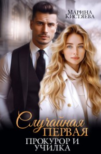 Марина Кистяева - Случайная первая. Прокурор и училка