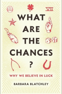 Barbara Blatchley - What Are the Chances? Why We Believe in Luck