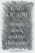 Ari Joskowicz - Rain of Ash: Roma, Jews, and the Holocaust