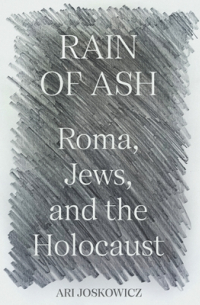 Ari Joskowicz - Rain of Ash: Roma, Jews, and the Holocaust