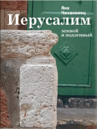 Яна Чехановец - Иерусалим земной и подземный