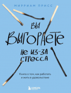 Мирриам Присс - Вы выгораете не из-за стресса. Книга о том, как работать и жить в удовольствие