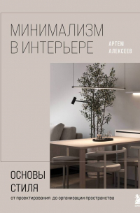 Александр Алексеев - Минимализм в интерьере. Основы стиля от проектирования до организации пространства