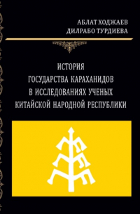 Аблат Ходжаев - История государства Караханидов в исследованиях ученых Китайской Народной Республики