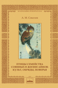 Андрей Соколов - Птицы семейства совиных в жизни айнов: культ, обряды, поверья