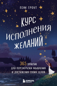 Пэм Гроут - Курс исполнения желаний. 365 практик для перезагрузки мышления и достижения своих целей