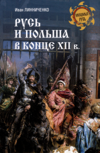 Иван Линниченко - Русь и Польша в конце XII века