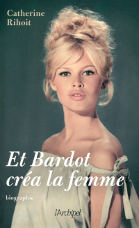 Catherine Rihoit - Et Bardot crea la femme