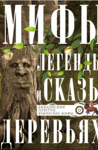 Ирина Анатольевна Мудрова - Мифы, легенды и сказы о деревьях. Библейские притчи, языческие мифы…