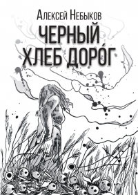 Алексей Небыков - Черный хлеб дорог (12+)
