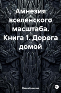 Мария Громкова - Амнезия вселенского масштаба. Книга 1. Дорога домой