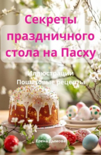 Елена Дымова - Секреты праздничного стола на Пасху