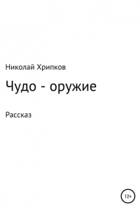 Николай Иванович Хрипков - Чудо-оружие