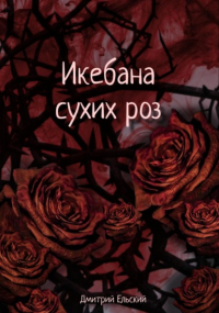 Дмитрий Ельский - Икебана сухих роз