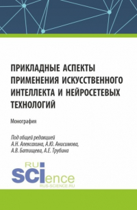  - Прикладные аспекты применения искусственного интеллекта и нейросетевых технологий. (Аспирантура, Бакалавриат, Магистратура). Монография.