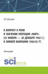 Валерий Абатуров - К вопросу о роли и значении операции Марс (25 ноября – 20 декабря 1942 г. ) в зимней кампании 1942 43 гг. (Адъюнктура). Монография.