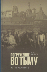 Олег Волков - Погружение во тьму: из пережитого