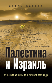 Каплан Алекс - Палестина и Израиль. От начала XX века до 7 октября 2023 года