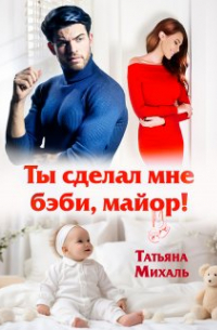 Татьяна Михаль - Ты сделал мне бэби, майор!