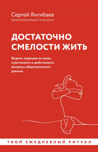 Сергей Янгибаев - Достаточно смелости жить. Видеть хорошее во всем, чувствовать и действовать вопреки общепринятым рамкам