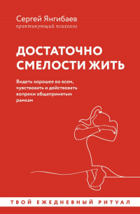 Сергей Янгибаев - Достаточно смелости жить. Видеть хорошее во всем, чувствовать и действовать вопреки общепринятым рамкам