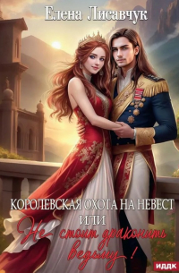 Елена Лисавчук - Королевская охота на невест или, Не стоит драконить ведьму!