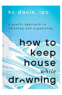 КейСи Дэвис - How to Keep House While Drowning: A Gentle Approach to Cleaning and Organizing