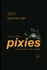  - Одурачить мир. История группы Pixies, рассказанная ими самими