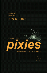  - Одурачить мир. История группы Pixies, рассказанная ими самими