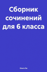 Ольга Лю - Сборник сочинений для 6 класса