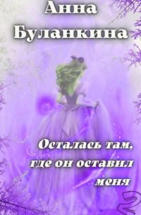 Анна Сергеевна Буланкина - Осталась там, где он оставил меня 2
