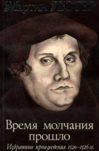 Мартин Лютер - Время молчания прошло. Избранные произведения 1520–1526 гг.